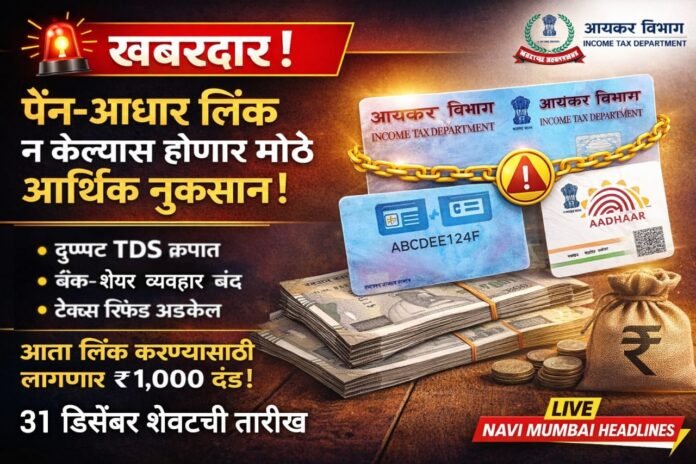 पॅन-आधार लिंक न केल्यास होणारे आर्थिक नुकसान, दुप्पट TDS, टॅक्स रिफंड अडकेल – Navi Mumbai Headlines
